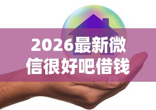 2026最新微信很好吧借钱是真的吗,总结十个黑口子! 2026最新微信很好吧借钱是真的吗,总结十个黑口子!