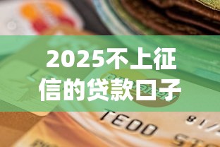 2025不上征信的贷款口子？7个靠谱逾期太多能下款app推荐