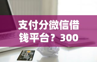 支付分微信借钱平台？3000元无门槛借款平台推荐，5个小额贷款平台靠谱盘点