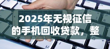 2025年无视征信的手机回收贷款，整理5个黑户能下款的借款平台