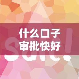 什么口子审批快好下款？6个靠谱有什么好贷款的平台推荐