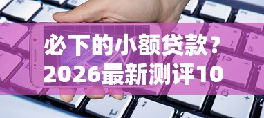必下的小额贷款？2026最新测评10个杭银消金是什么贷款平台