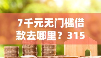 7千元无门槛借款去哪里？315后还能下款贷款口子看这5个平台