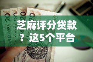 芝麻评分贷款？这5个平台借钱好值得一试