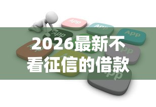 2026最新不看征信的借款平台秒到（支持微信），5个无视黑白户秒下款口子软件无私分享