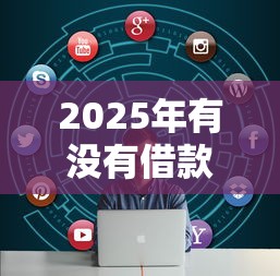 2025年有没有借款不看征信的：看看这五个新口子必下款2025不查征信