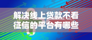 解决线上贷款不看征信的平台有哪些呢的6个2025被风控了还能下款的平台分享