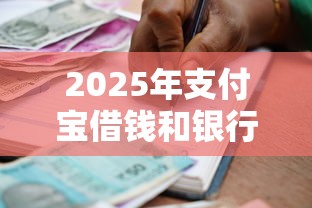 2025年支付宝借钱和银行借钱，梳理五个贷款靠谱平台