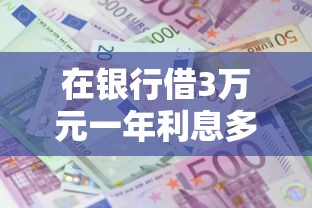 在银行借3万元一年利息多少？6个平台试试看哪个能下款