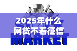2025年什么网贷不看征信好下款，整合五个网贷大口子轻松借软件