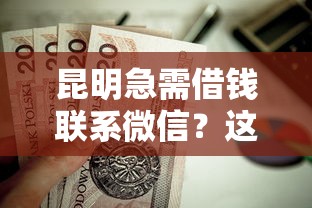 昆明急需借钱联系微信？这7个贷款平台最容易贷到款值得一试