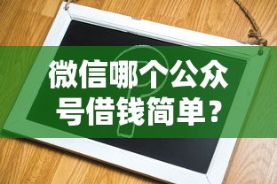 微信哪个公众号借钱简单？分享8个6千元无门槛私借平台