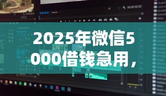2025年微信5000借钱急用，分享五个对征信宽松的网贷软件