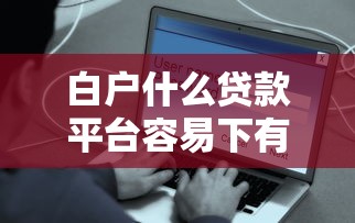 白户什么贷款平台容易下有哪些？8个网贷平台举报网站推荐给你