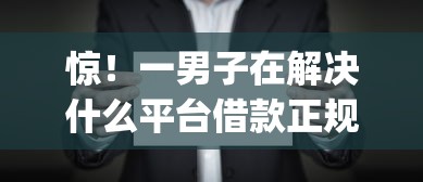 惊！一男子在解决什么平台借款正规的时竟然发现10个黑户能下款的app口子入口，事后分享了出来