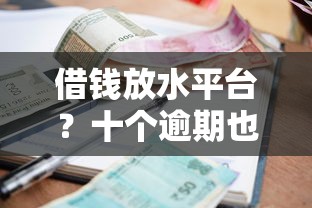 借钱放水平台？十个逾期也不怕的平台贷款不看征信