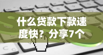 什么贷款下款速度快？分享7个类似高炮口子的平台