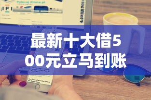 最新十大借500元立马到账软件，专治秒到的微信借钱口子