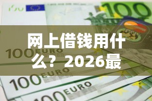 网上借钱用什么？2026最新测评10个门槛低的网贷平台