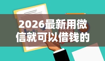 2026最新用微信就可以借钱的软件，总结十个18岁黑户贷款平台！