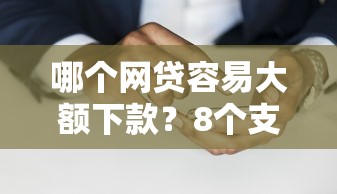 哪个网贷容易大额下款？8个支持下款到微信的金融创新秒下不要芝麻分的口子