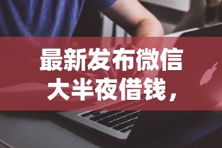 最新发布微信大半夜借钱，私人借钱1千元有这7个渠道