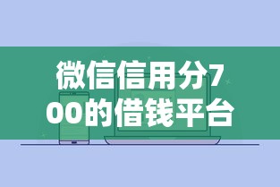 微信信用分700的借钱平台在哪借比较容易？类似强制下款的6个口子参考