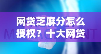 网贷芝麻分怎么授权？十大网贷平台排名不分先后前100名推荐