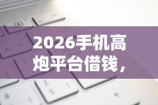 2026手机高炮平台借钱，差5000元就选这8个平台