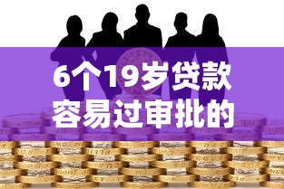 6个19岁贷款容易过审批的口子推荐，专为攻克抖音放心借看信用吗难题