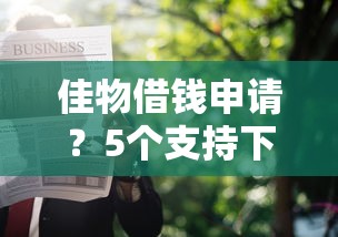 佳物借钱申请？5个支持下款到微信的靠谱的借款软件