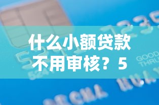 什么小额贷款不用审核？5000元无门槛借款平台推荐，6个汽车贷款平台盘点