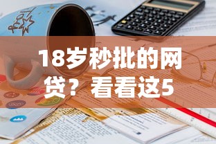 18岁秒批的网贷？看看这5个贷款平台有没有能下款的