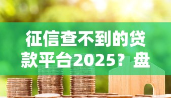 征信查不到的贷款平台2025？盘点最新6个还有借款平台可以借钱