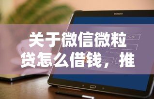 关于微信微粒贷怎么借钱，推荐6个征信是花户平台可以借钱不给你