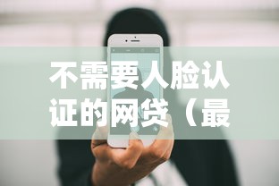 不需要人脸认证的网贷（最新发布！）5个贷款平台不用人脸识别