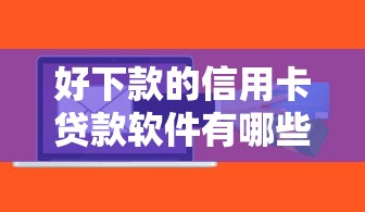 好下款的信用卡贷款软件有哪些？分享6个征信花而且其他软件借不出钱了还可以借到钱100%通过的平台