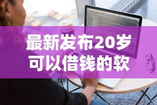 最新发布20岁可以借钱的软件有哪些呢，私人借钱20000元有这6个渠道