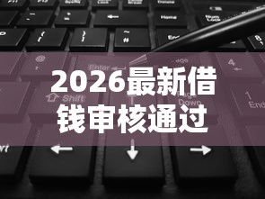 2026最新借钱审核通过了不借了（支持微信），5个年龄65了可以申请的网贷平台无私分享