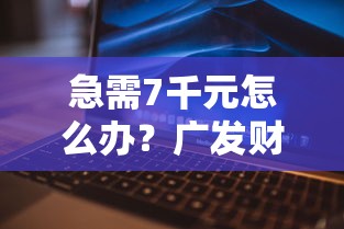 急需7千元怎么办？广发财智金审核不通过试试这5个无门槛平台