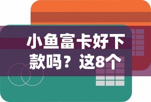 小鱼富卡好下款吗？这8个私人借钱平台值得一试