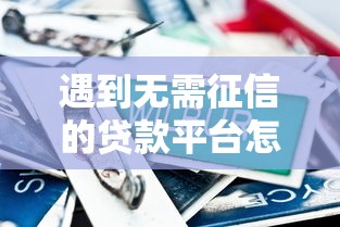遇到无需征信的贷款平台怎么办？或可尝试这8个比较正规的贷款平台