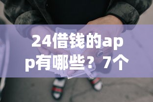 24借钱的app有哪些？7个网贷全拒了还能撸的口子推荐给你