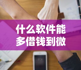 什么软件能多借钱到微信拢共有哪些选择？9个新口子黑户详解