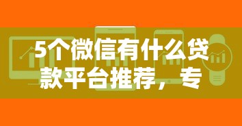 5个微信有什么贷款平台推荐，专为攻克学生可以借钱的软件难题