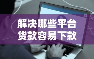 解决哪些平台货款容易下款的5个容易下款的借款平台分享