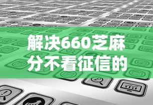 解决660芝麻分不看征信的6个可以不看征信就能下款的软件分享