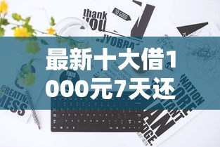 最新十大借1000元7天还的口子，专治无审核直接下款的平台有哪些呢