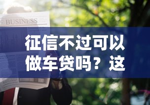 征信不过可以做车贷吗？这10个最新贷款软件值得一试