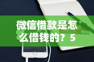 微信借款是怎么借钱的？5个靠谱网贷平台电话推荐